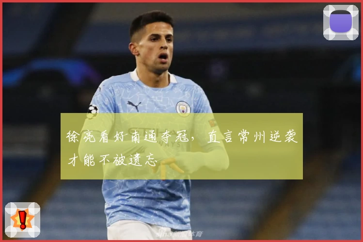 徐亮看好南通夺冠，直言常州逆袭才能不被遗忘