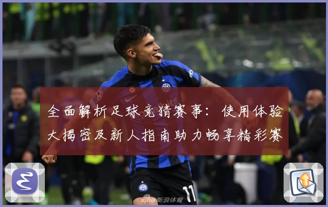 全面解析足球竞猜赛事：使用体验大揭密及新人指南助力畅享精彩赛事