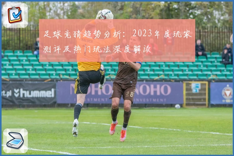 足球竞猜趋势分析：2023年度玩家测评及热门玩法深度解读