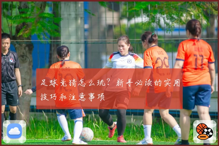 足球竞猜怎么玩？新手必读的实用技巧和注意事项