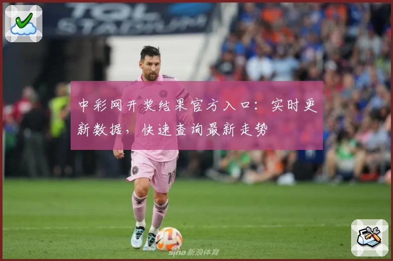 中彩网开奖结果官方入口：实时更新数据，快速查询最新走势