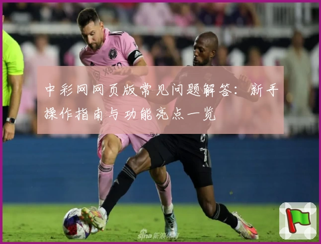 中彩网网页版常见问题解答:新手操作指南与功能亮点一览