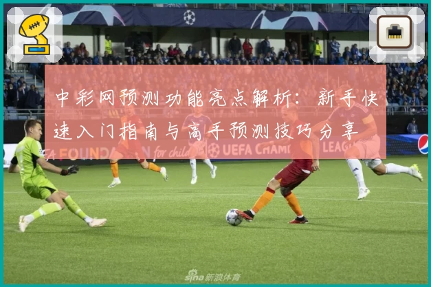中彩网预测功能亮点解析：新手快速入门指南与高手预测技巧分享