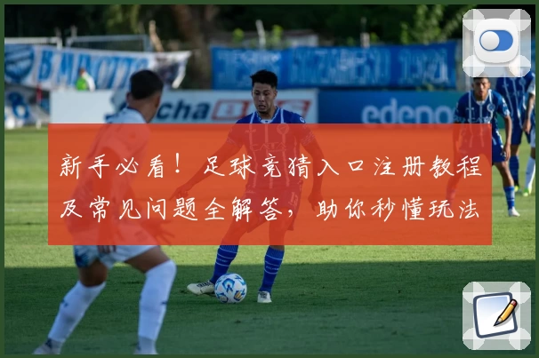 新手必看！足球竞猜入口注册教程及常见问题全解答，助你秒懂玩法