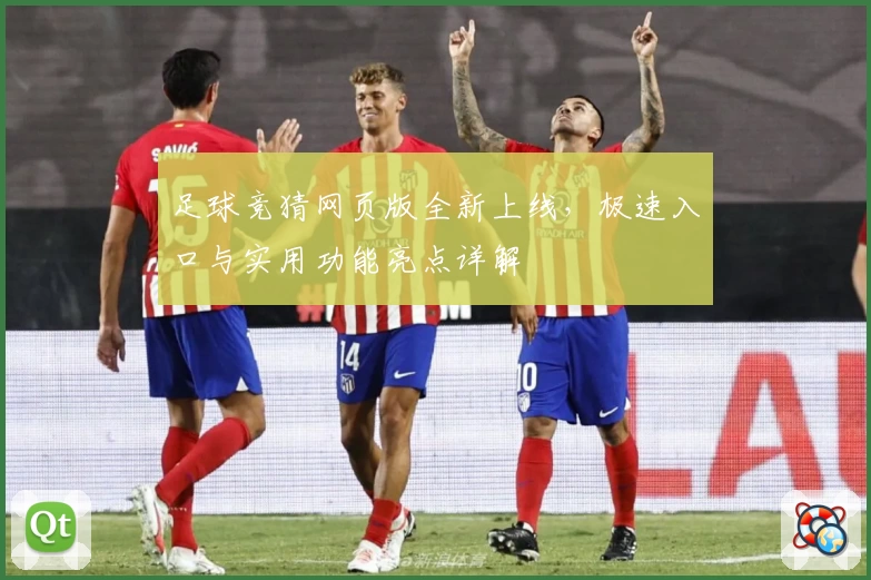 足球竞猜网页版全新上线，极速入口与实用功能亮点详解