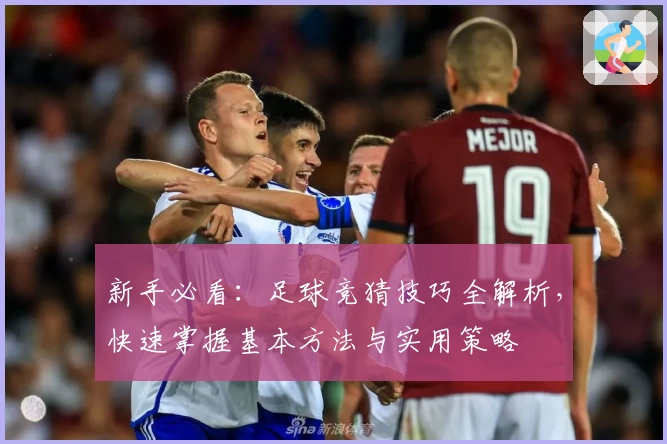 新手必看：足球竞猜技巧全解析，快速掌握基本方法与实用策略