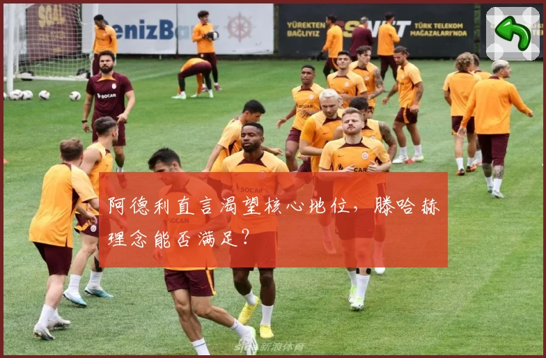 阿德利直言渴望核心地位，滕哈赫理念能否满足？
