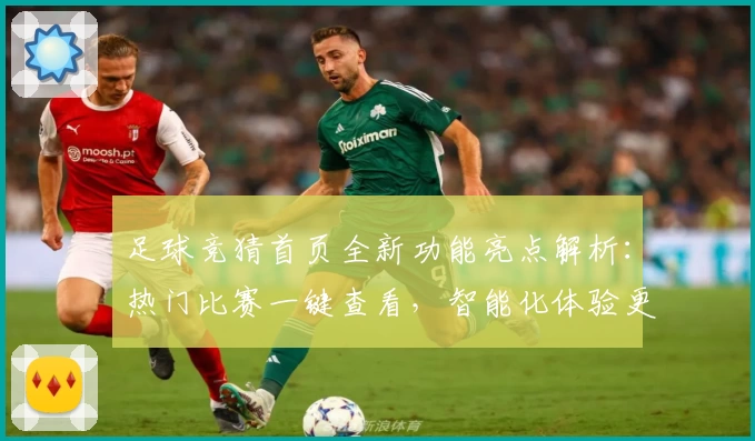 足球竞猜首页全新功能亮点解析：热门比赛一键查看，智能化体验更便捷