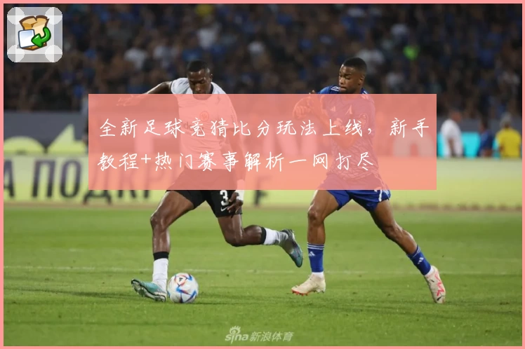 全新足球竞猜比分玩法上线,新手教程+热门赛事解析一网打尽
