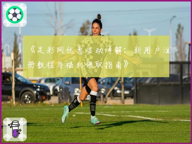 《足彩网优惠活动详解：新用户注册教程与福利领取指南》