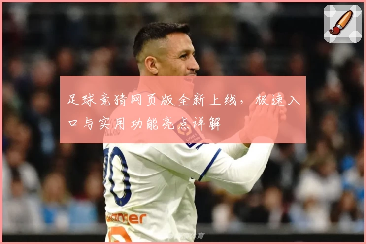 足球竞猜网页版全新上线，极速入口与实用功能亮点详解