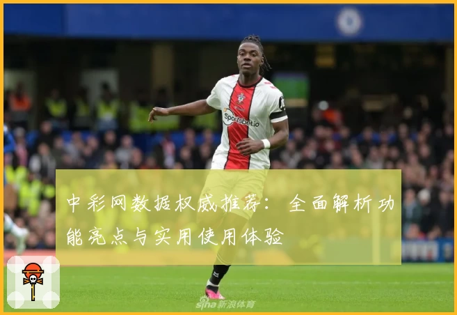 中彩网数据权威推荐：全面解析功能亮点与实用使用体验