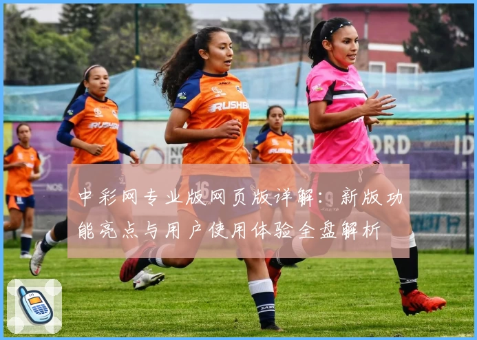 中彩网专业版网页版详解：新版功能亮点与用户使用体验全盘解析