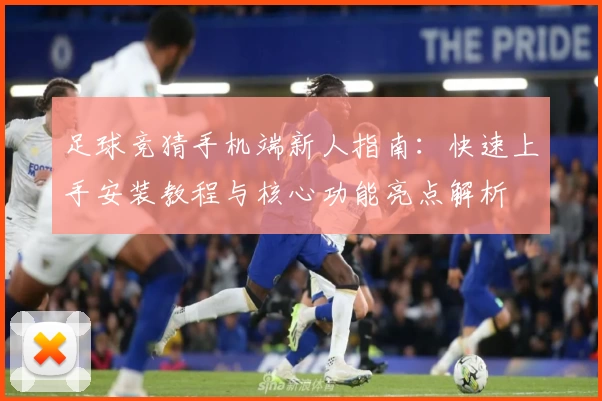 足球竞猜手机端新人指南：快速上手安装教程与核心功能亮点解析