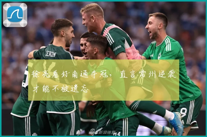 徐亮看好南通夺冠，直言常州逆袭才能不被遗忘