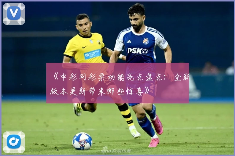 《中彩网彩票功能亮点盘点：全新版本更新带来哪些惊喜》