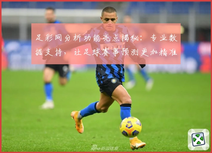 足彩网分析功能亮点揭秘：专业数据支持，让足球赛事预测更加精准