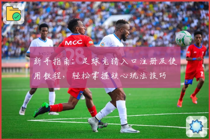 新手指南：足球竞猜入口注册及使用教程，轻松掌握核心玩法技巧