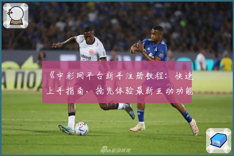 《中彩网平台新手注册教程：快速上手指南，抢先体验最新互动功能特色》