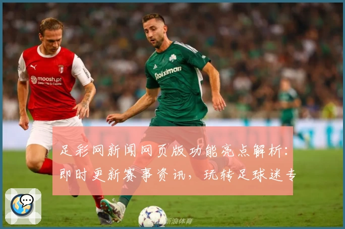 足彩网新闻网页版功能亮点解析：即时更新赛事资讯，玩转足球迷专属平台