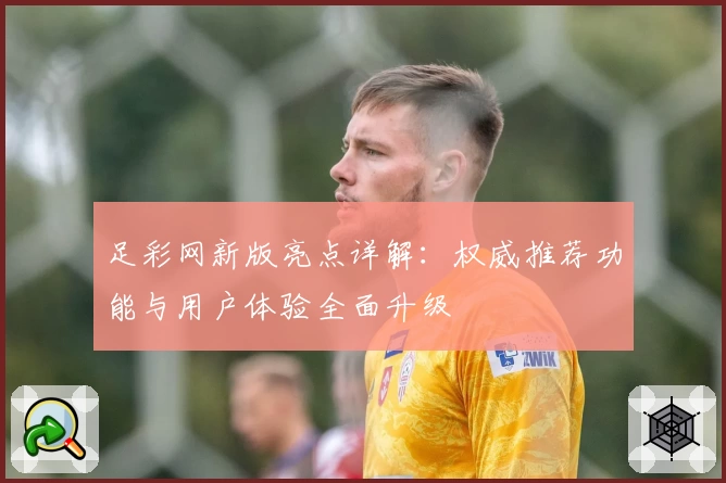 足彩网新版亮点详解：权威推荐功能与用户体验全面升级