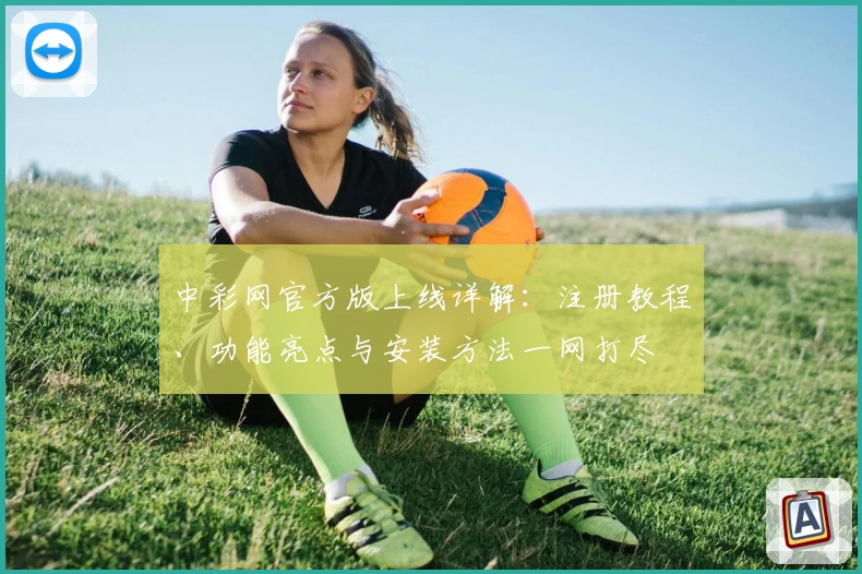 中彩网官方版上线详解：注册教程、功能亮点与安装方法一网打尽