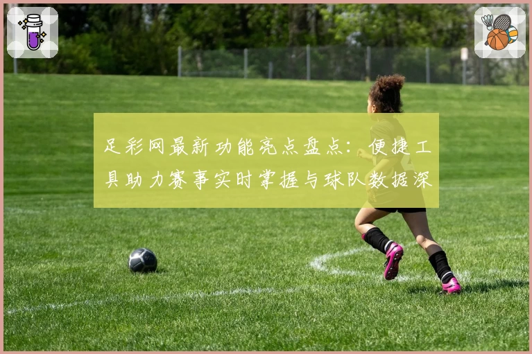 足彩网最新功能亮点盘点：便捷工具助力赛事实时掌握与球队数据深度分析