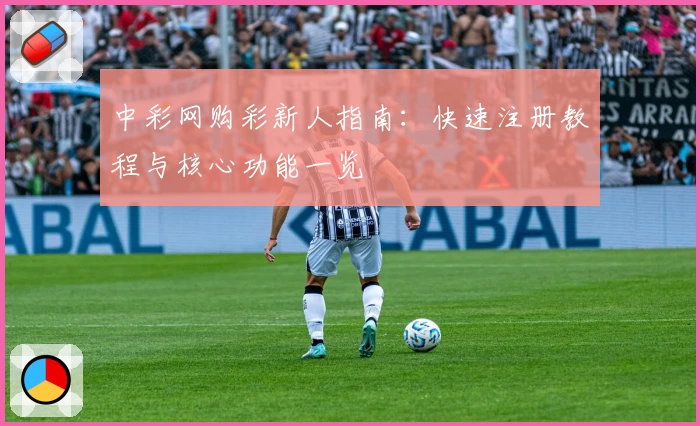 中彩网购彩新人指南：快速注册教程与核心功能一览