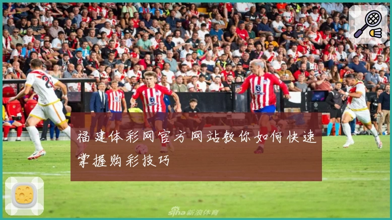 福建体彩网官方网站教你如何快速掌握购彩技巧