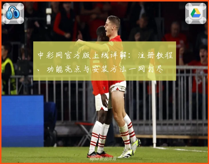 中彩网官方版上线详解:注册教程、功能亮点与安装方法一网打尽