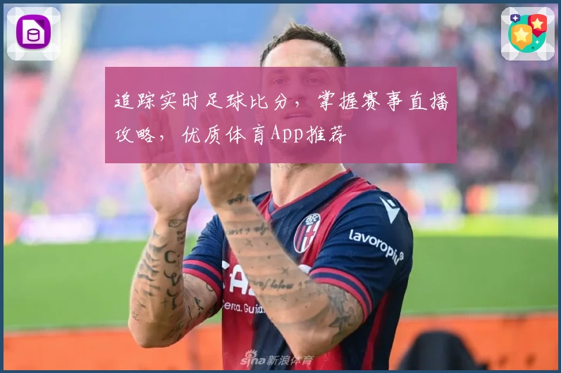 追踪实时足球比分，掌握赛事直播攻略，优质体育App推荐