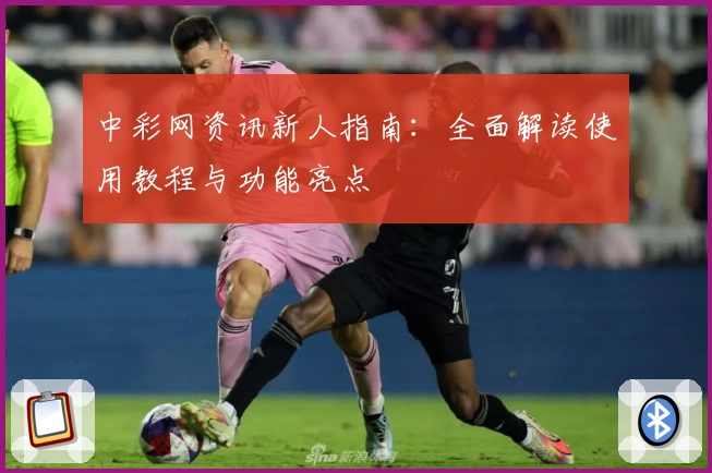 中彩网资讯新人指南：全面解读使用教程与功能亮点