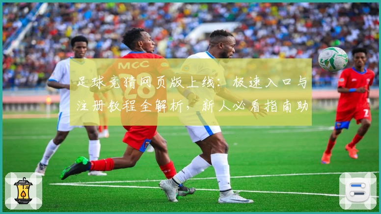 足球竞猜网页版上线：极速入口与注册教程全解析，新人必看指南助你轻松上手