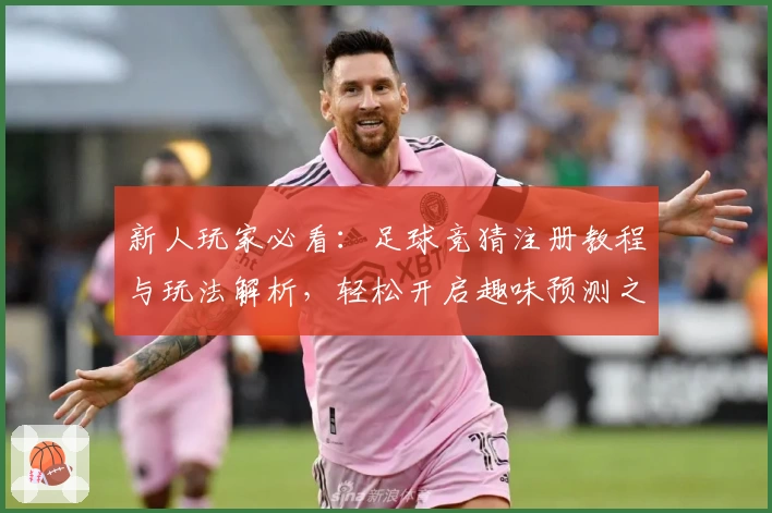 新人玩家必看：足球竞猜注册教程与玩法解析，轻松开启趣味预测之旅