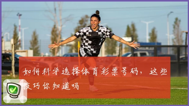 如何科学选择体育彩票号码，这些技巧你知道吗