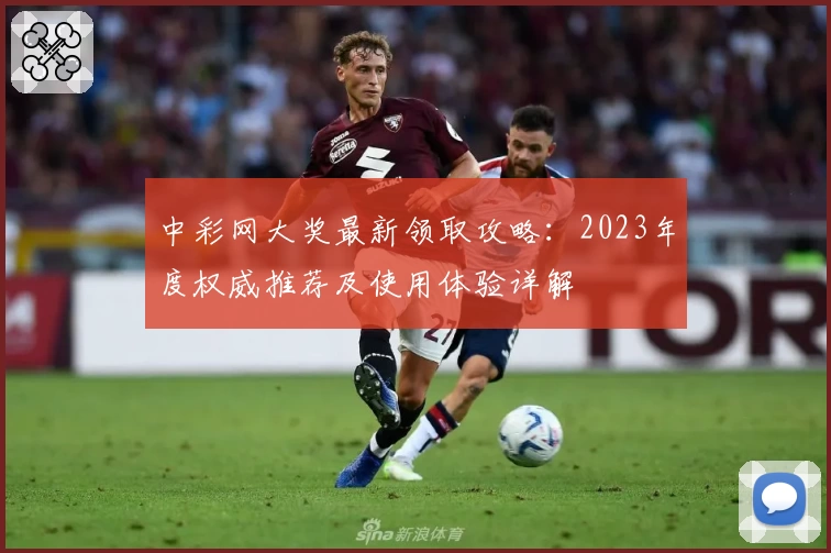 中彩网大奖最新领取攻略：2023年度权威推荐及使用体验详解