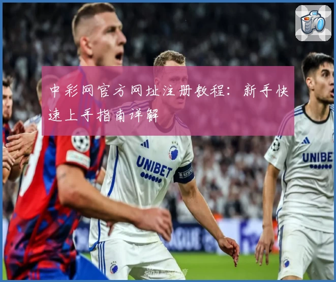 中彩网官方网址注册教程：新手快速上手指南详解