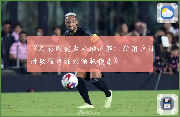 《足彩网优惠活动详解：新用户注册教程与福利领取指南》