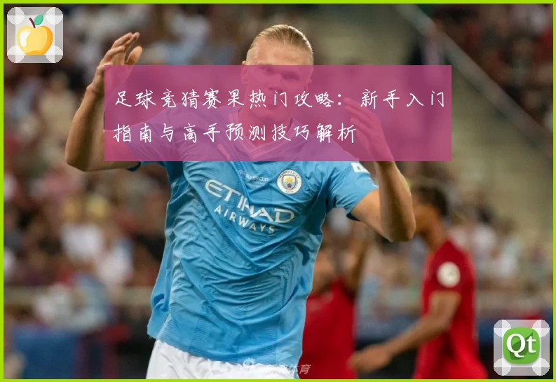 足球竞猜赛果热门攻略：新手入门指南与高手预测技巧解析