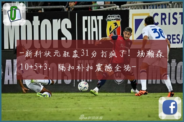 -新科状元狂轰31分打疯了！杨瀚森10+5+3，隔扣补扣震撼全场-